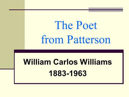 The Poet from Patterson William Carlos Williams 1883-1963.