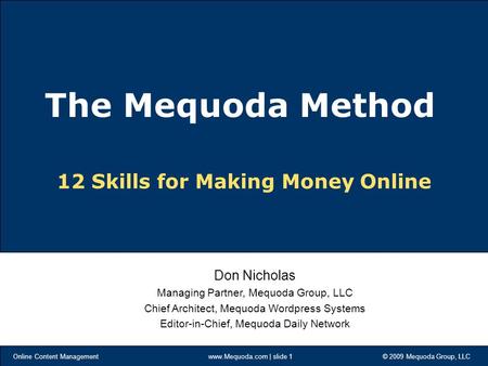 Online Content Management www.Mequoda.com | slide 1 © 2009 Mequoda Group, LLC 12 Skills for Making Money Online Don Nicholas Managing Partner, Mequoda.