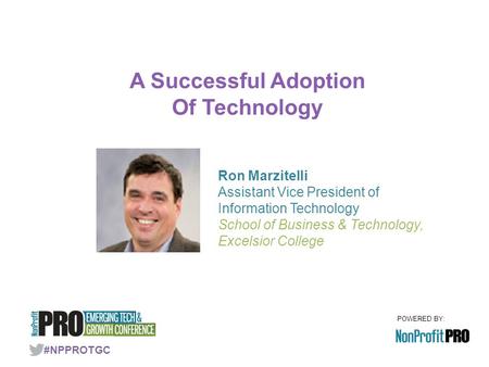 POWERED BY: A Successful Adoption Of Technology #NPPROTGC Ron Marzitelli Assistant Vice President of Information Technology School of Business & Technology,