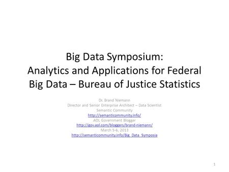 Big Data Symposium: Analytics and Applications for Federal Big Data – Bureau of Justice Statistics Dr. Brand Niemann Director and Senior Enterprise Architect.
