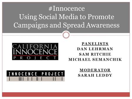 PANELISTS DAN LEHRMAN SAM RITCHIE MICHAEL SEMANCHIK MODERATOR SARAH LEDDY #Innocence Using Social Media to Promote Campaigns and Spread Awareness.