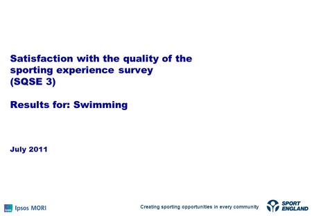 Satisfaction with the quality of the sporting experience survey (SQSE 3) Results for: Swimming July 2011 Creating sporting opportunities in every community.