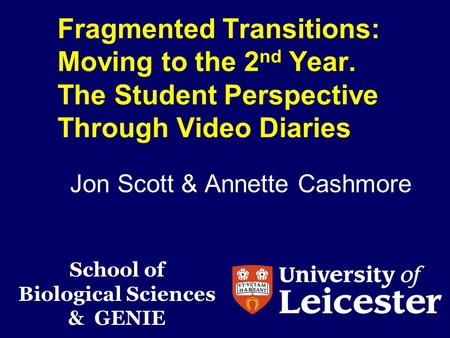 Fragmented Transitions: Moving to the 2 nd Year. The Student Perspective Through Video Diaries Jon Scott & Annette Cashmore School of Biological Sciences.