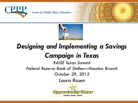 Designing and Implementing a Savings Campaign in Texas RAISE Texas Summit Federal Reserve Bank of Dallas—Houston Branch October 29, 2012 Laura Rosen.