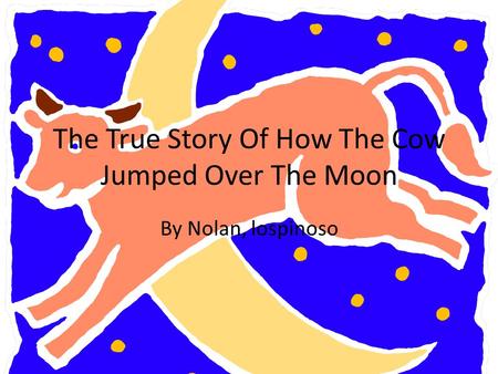 The True Story Of How The Cow Jumped Over The Moon By Nolan, lospinoso.