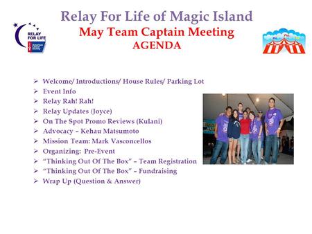 Relay For Life of Magic Island May Team Captain Meeting AGENDA  Welcome/ Introductions/ House Rules/ Parking Lot  Event Info  Relay Rah! Rah!  Relay.