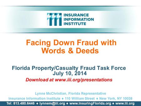 Facing Down Fraud with Words & Deeds Florida Property/Casualty Fraud Task Force July 10, 2014 Download at www.iii.org/presentations Lynne McChristian,