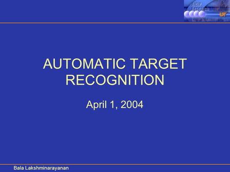 Bala Lakshminarayanan AUTOMATIC TARGET RECOGNITION April 1, 2004.