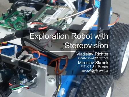Exploration Robot with Stereovision Vladislav Richter Miroslav Skrbek FIT, CTU in Prague