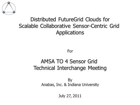 Distributed FutureGrid Clouds for Scalable Collaborative Sensor-Centric Grid Applications For AMSA TO 4 Sensor Grid Technical Interchange Meeting By Anabas,