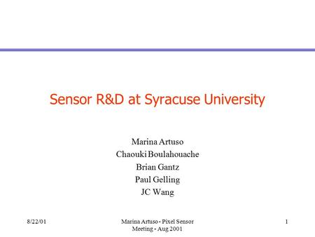 8/22/01Marina Artuso - Pixel Sensor Meeting - Aug 2001 1 Sensor R&D at Syracuse University Marina Artuso Chaouki Boulahouache Brian Gantz Paul Gelling.
