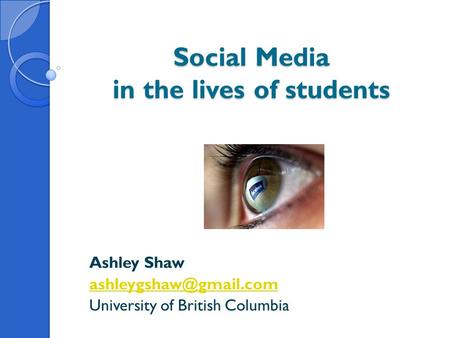Social Media in the lives of students Ashley Shaw University of British Columbia.