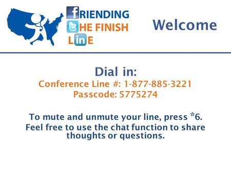 Welcome Dial in: Conference Line #: Passcode: