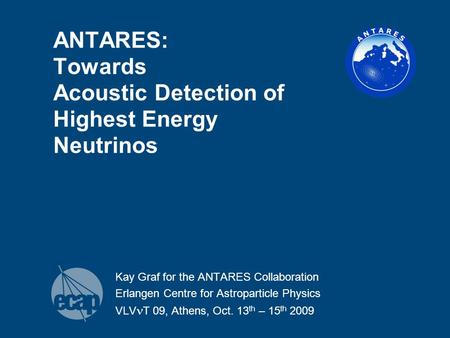 ANTARES: Towards Acoustic Detection of Highest Energy Neutrinos Kay Graf for the ANTARES Collaboration Erlangen Centre for Astroparticle Physics VLV T.