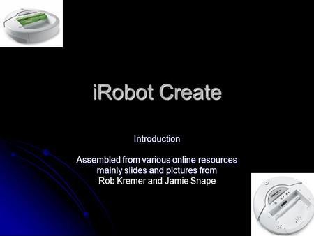 iRobot Create Introduction Assembled from various online resources