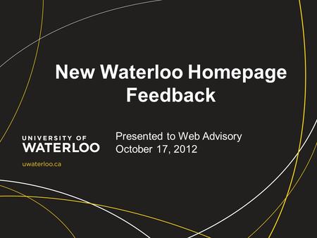 New Waterloo Homepage Feedback Presented to Web Advisory October 17, 2012.