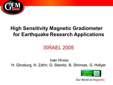 High Sensitivity Magnetic Gradiometer for Earthquake Research Applications ISRAEL 2005 Ivan Hrvoic H. Ginzburg, H. Zafrir, G. Steinitz, B. Shirman, G.