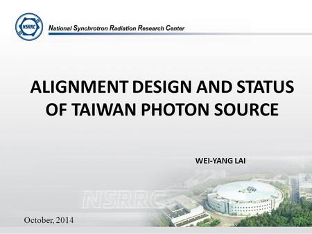 ALIGNMENT DESIGN AND STATUS OF TAIWAN PHOTON SOURCE WEI-YANG LAI October, 2014 1.