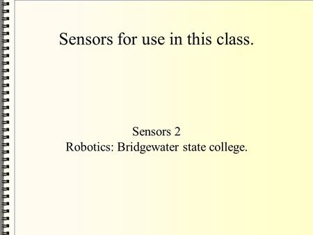 Sensors for use in this class. Sensors 2 Robotics: Bridgewater state college.
