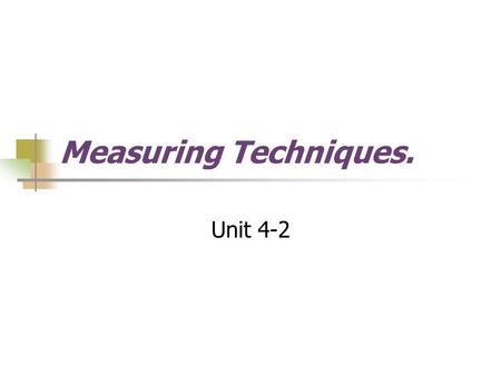 Measuring Techniques. Unit 4-2. Measuring Techniques The measurement of part and product size is important in technological design and production activities.