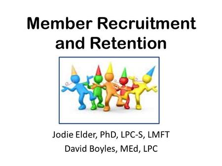 Member Recruitment and Retention Jodie Elder, PhD, LPC-S, LMFT David Boyles, MEd, LPC.