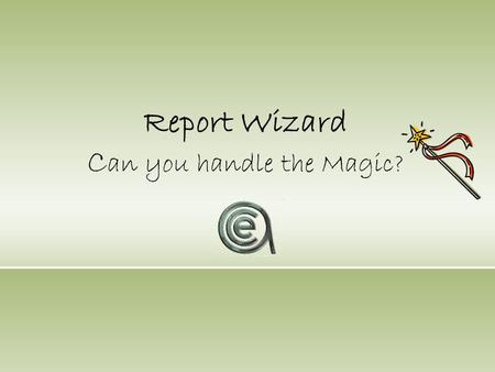 Report Wizard C an you handle the Magic?. Agenda Benefits & FeaturesSample ReportsLicense Policy Why you need/ want the Report Wizard!