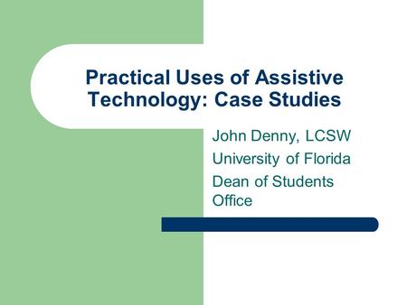 Practical Uses of Assistive Technology: Case Studies John Denny, LCSW University of Florida Dean of Students Office.