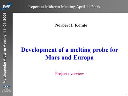 IWF Graz … 1 Report at Midterm Meeting April 11 2006 Meltingprobe Midterm Meeting: 11-04-2006 Development of a melting probe for Mars and Europa Norbert.