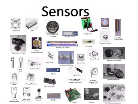 Sensors. Sensors are for Perception Sensors are physical devices that measure physical quantities. – Such as light, temperature, pressure – Proprioception.