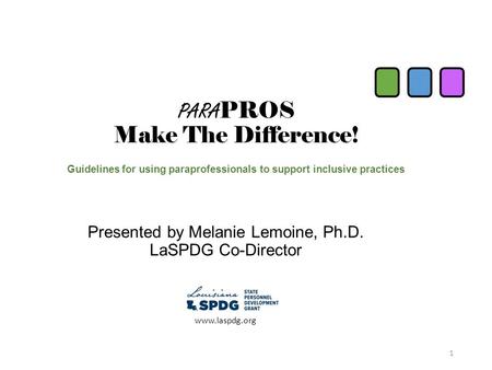 PARA PROS Make The Difference! Guidelines for using paraprofessionals to support inclusive practices Presented by Melanie Lemoine, Ph.D. LaSPDG Co-Director.