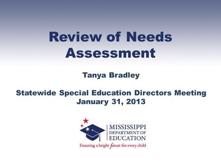Review of Needs Assessment Tanya Bradley Statewide Special Education Directors Meeting January 31, 2013.