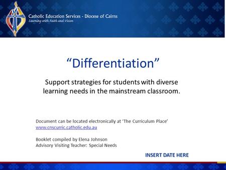 “Differentiation” INSERT DATE HERE Support strategies for students with diverse learning needs in the mainstream classroom. Document can be located electronically.
