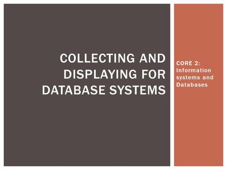 CORE 2: Information systems and Databases COLLECTING AND DISPLAYING FOR DATABASE SYSTEMS.