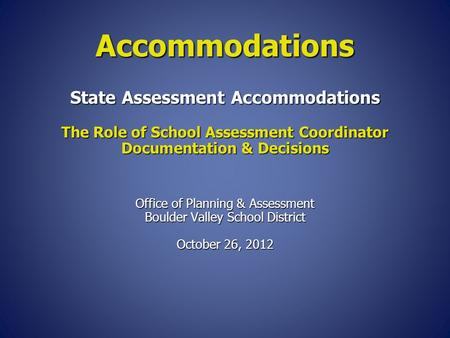 State Assessment Accommodations The Role of School Assessment Coordinator Documentation & Decisions Office of Planning & Assessment Boulder Valley School.