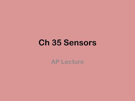 Ch 35 Sensors AP Lecture. Sensory Receptor Cells Sensors or receptors that convert sensory stimuli into change in membrane potential. This causes an action.