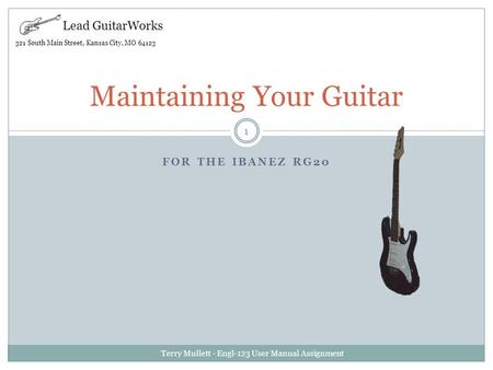FOR THE IBANEZ RG20 Terry Mullett - Engl-123 User Manual Assignment 1 Maintaining Your Guitar Lead GuitarWorks 321 South Main Street, Kansas City, MO 64123.