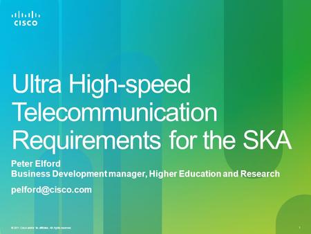 1 © 2011 Cisco and/or its affiliates. All rights reserved. Ultra High-speed Telecommunication Requirements for the SKA Peter Elford Business Development.