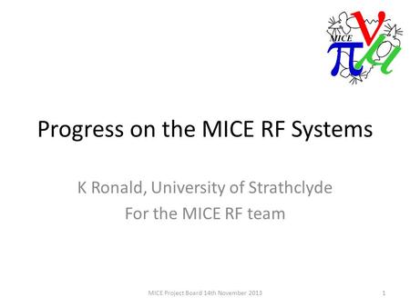 Progress on the MICE RF Systems K Ronald, University of Strathclyde For the MICE RF team 1MICE Project Board 14th November 2013.