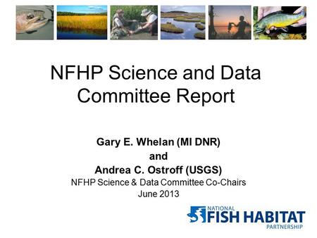 NFHP Science and Data Committee Report Gary E. Whelan (MI DNR) and Andrea C. Ostroff (USGS) NFHP Science & Data Committee Co-Chairs June 2013.