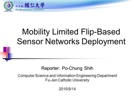 Mobility Limited Flip-Based Sensor Networks Deployment Reporter: Po-Chung Shih Computer Science and Information Engineering Department Fu-Jen Catholic.