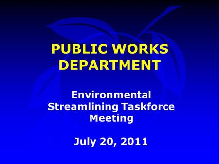 PUBLIC WORKS DEPARTMENT Environmental Streamlining Taskforce Meeting July 20, 2011.
