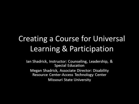 Creating a Course for Universal Learning & Participation Ian Shadrick, Instructor: Counseling, Leadership, & Special Education Megan Shadrick, Associate.