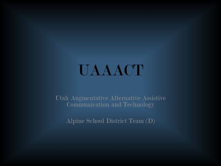 UAAACT Utah Augmentative Alternative Assistive Communication and Technology Alpine School District Team (D)