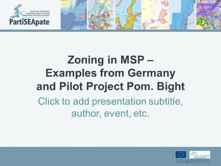 Part-financed by the European Union (European Regional Development Fund) Zoning in MSP – Examples from Germany and Pilot Project Pom. Bight Click to add.