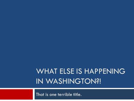WHAT ELSE IS HAPPENING IN WASHINGTON?! That is one terrible title.
