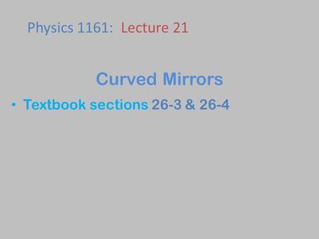 Textbook sections 26-3 & 26-4 Physics 1161: Lecture 21 Curved Mirrors.