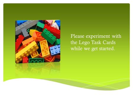 Please experiment with the Lego Task Cards while we get started.