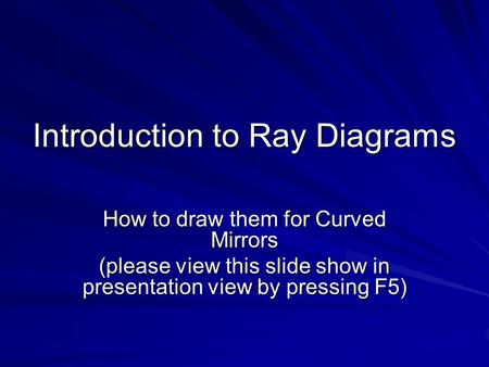 Introduction to Ray Diagrams How to draw them for Curved Mirrors (please view this slide show in presentation view by pressing F5)