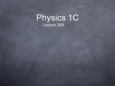 Physics 1C Lecture 26A.