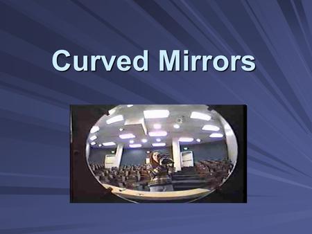 Curved Mirrors. Types of curved mirrors: Concave mirror –A mirror whose reflecting surface curves inward – Converging mirror Convex mirror –A mirror whose.